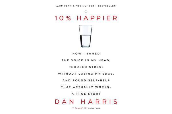 10% Happier - How I Tamed the Voice in My Head, Reduced Stress Without Losing My Edge, and Found Self-Help That Actually Works - A True Story