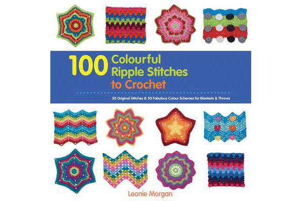 100 Colourful Ripple Stitches to Crochet - 50 Original Stitches & 50 Fabulous Colour Schemes for Blankets and Throws