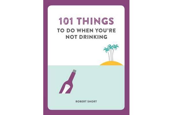 101 Things to Do When You'Re Not Drinking