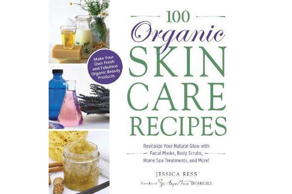 100 Organic Skincare Recipes - Make Your Own Fresh and Fabulous Organic Beauty Products