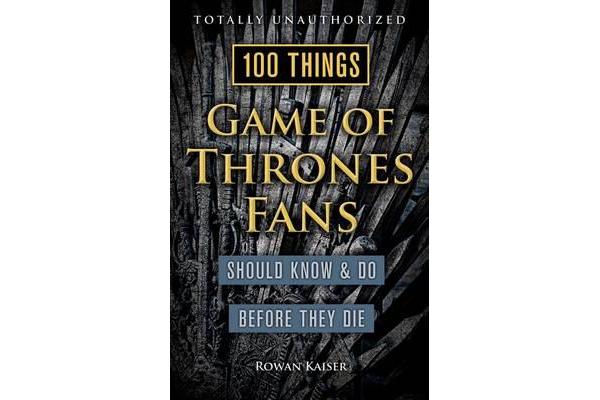 100 Things Game of Thrones Fans Should Know & Do Before They Die