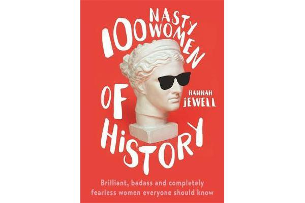 100 Nasty Women of History - Brilliant, badass and completely fearless women everyone should know