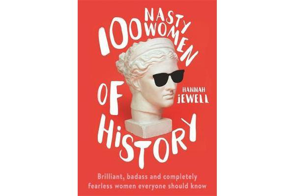 100 Nasty Women of History - Brilliant, badass and completely fearless women everyone should know