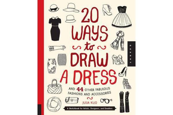 20 Ways to Draw a Dress and 44 Other Fabulous Fashions and Accessories - A Sketchbook for Artists, Designers, and Doodlers