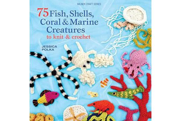 75 Fish, Shells, Coral & Marine Creatures to Knit & Crochet