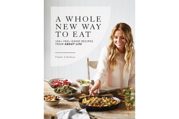 A Whole New Way to Eat - 135+ Feel-Good Recipes from About Life