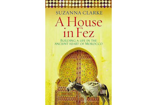 A House in Fez - Building a Life in the Ancient Heart of Morocco