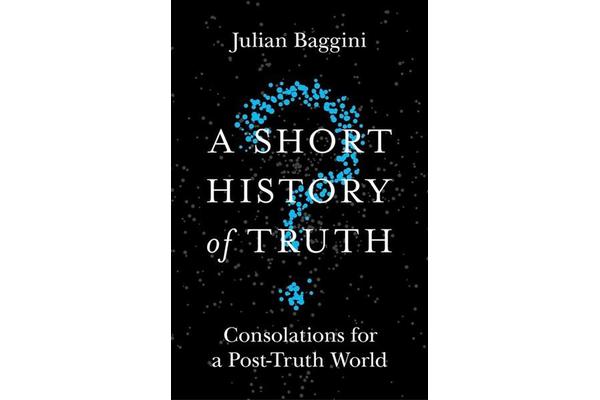 A Short History of Truth - Consolations for a Post-Truth World