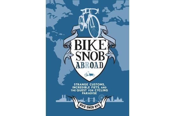 A Bike Snob Abroad - Strange Customs, Incredible Fiets, and the Quest for Cycling Paradise