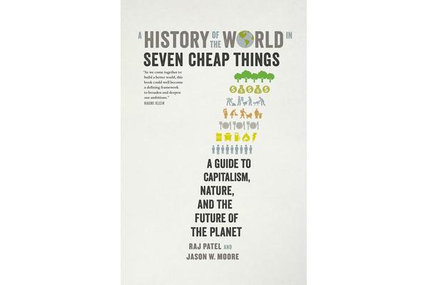 A History of the World in Seven Cheap Things - A Guide to Capitalism, Nature, and the Future of the Planet