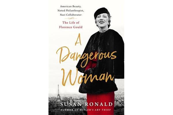 A Dangerous Woman - American Beauty, Noted Philanthropist, Nazi Collaborator - The Life of Florence Gould