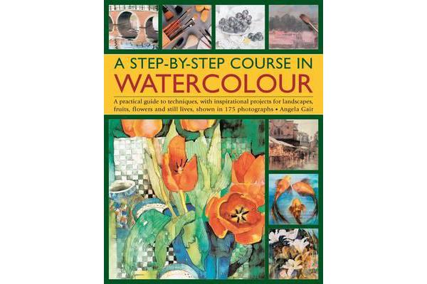 A Step-by-step Course in Watercolour - A Practical Guide to Techniques, with Inspirational Projects for Landscapes, Fruits, Flowers and Still Lives, S