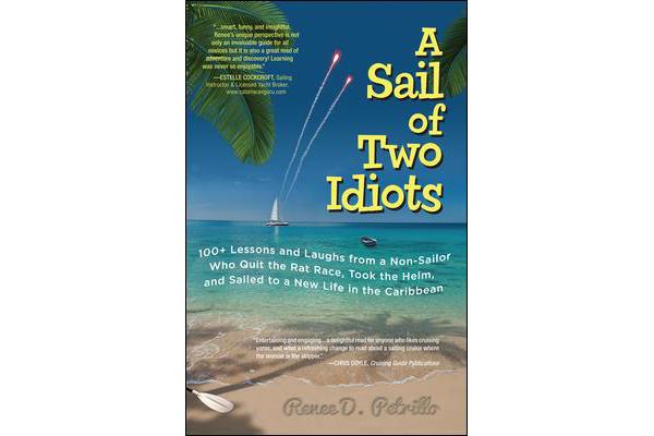 A Sail of Two Idiots - 100+ Lessons and Laughs from a Non-Sailor Who Quit the Rat Race, Took the Helm, and Sailed to a New Life in the Caribbean