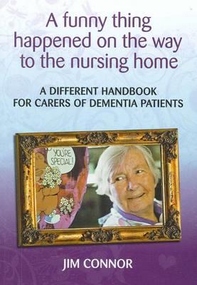 A Funny Thing Happened on the Way to the Nursing Home: A Different Handbook for Carers of Dementia Patients