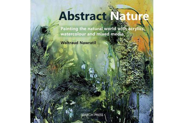 Abstract Nature - Painting the Natural World with Acrylics, Watercolour and Mixed Media