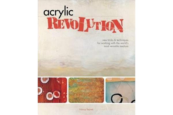 Acrylic Revolution - New Tricks and Techniques for Working with the World's Most Versatile Medium