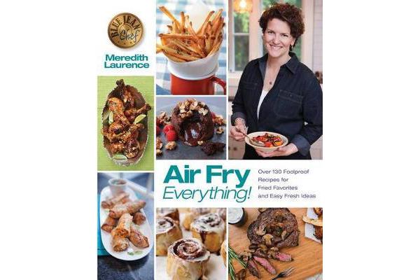 Air Fry Everything - Foolproof Recipes for Fried Favorites and Easy Fresh Ideas by Blue Jean Chef, Meredith Laurence