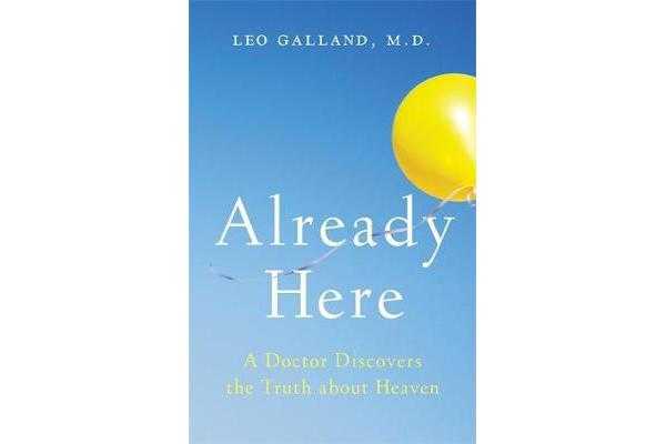 Already Here - A Doctor Discovers the Truth about Heaven