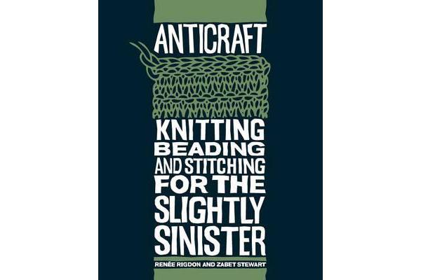 Anticraft - Knitting, Beading and Stitching for the Slightly Sinister