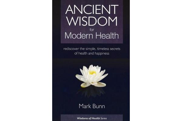 Ancient Wisdom for Modern Health - Rediscover the Simple, Timeless Secrets of Health and Happiness