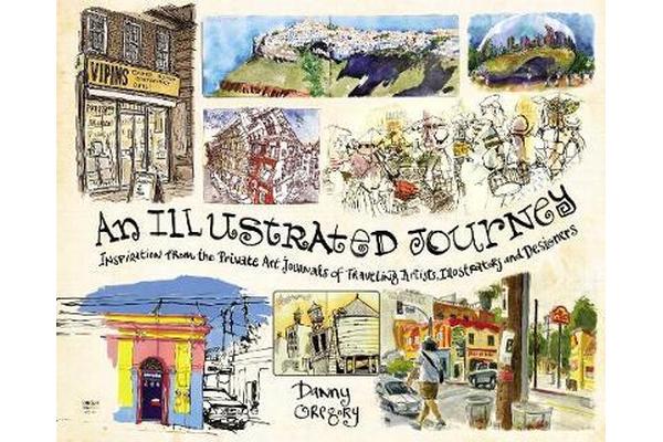 An Illustrated Journey - Inspiration From the Private Art Journals of Traveling Artists, Illustrators and Designers