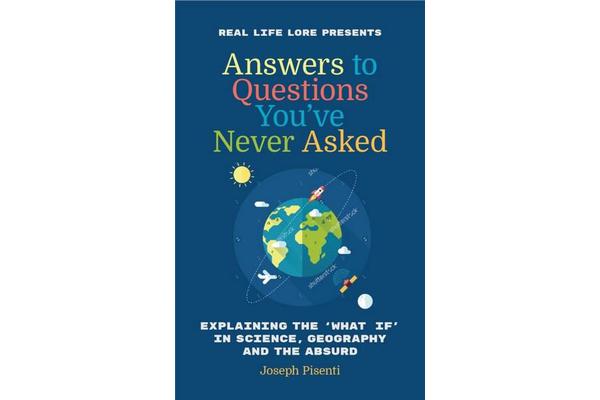 Answers to Questions You've Never Asked - Explaining the What If in Science, Geography and the Absurd