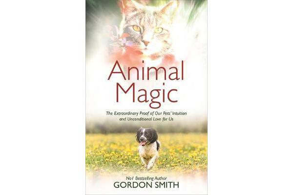 Animal Magic - The Extraordinary Proof of Our Pets' Intuition and Unconditional Love for Us