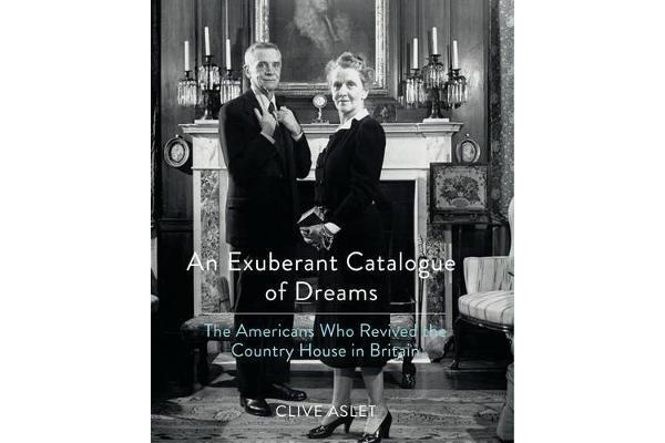 An Exuberant Catalogue of Dreams - The Americans Who Revived the Country House in Britain