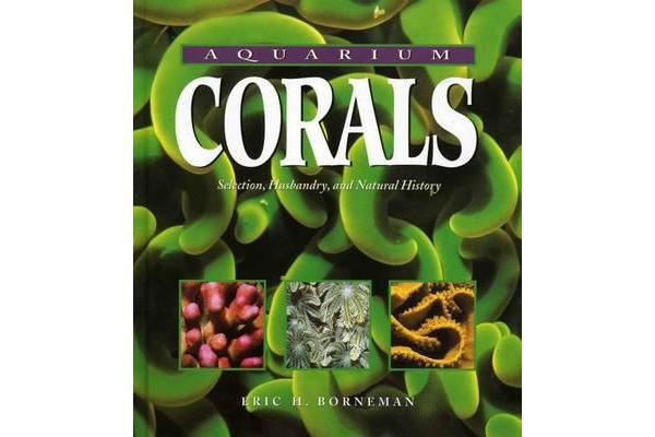 Aquarium Corals - Selection, Husbandry and Natural History