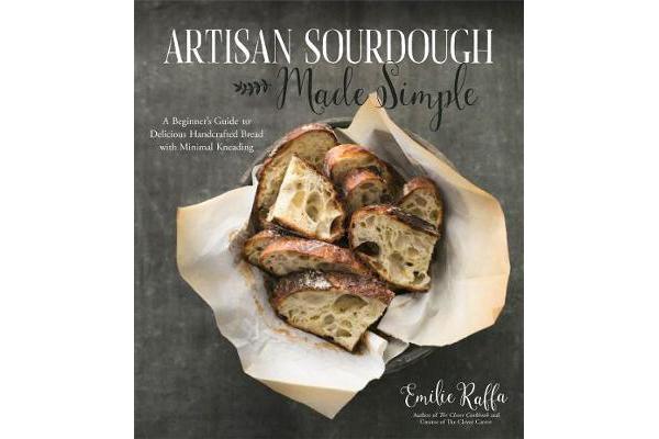 Artisan Sourdough Made Simple - A Beginner's Guide to Delicious Handcrafted Bread with Minimal Kneading