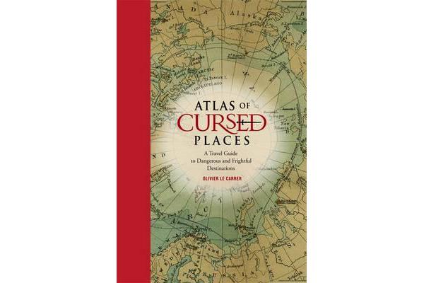 Atlas of Cursed Places - A Travel Guide to Dangerous and Frightful Destinations