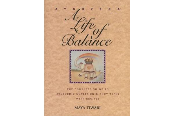 Ayurveda - A Life of Balance - the Wise Earth Guide to Ayurvedic Nutrition and Body Types with Recipes and Remedies