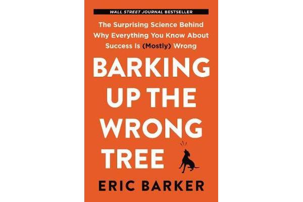 Barking Up the Wrong Tree - The Surprising Science Behind Why Everything You Know About Success Is (Mostly) Wrong