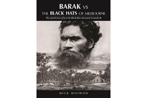 Barak vs The Black Hats of Melbourne - The untold story of how the Black Hats destroyed Coranderrk