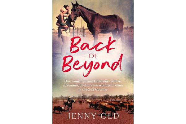 Back of Beyond - One Woman's Remarkable Story of Love, Adventure, Disasters and Wonderful Times in the Gulf Country