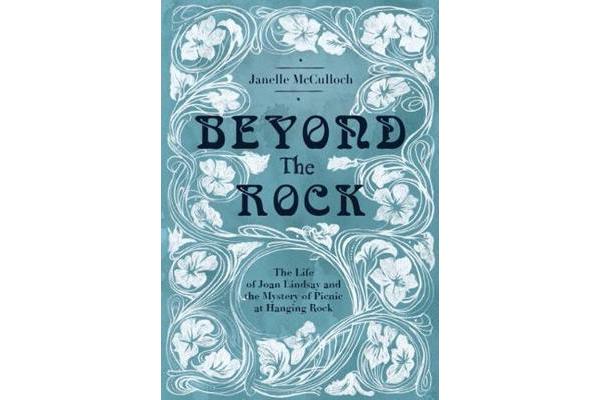 Beyond the Rock - The Life of Joan Lindsay and the Mystery of Picnic at Hanging Rock