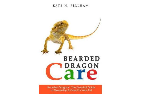 Bearded Dragons - The Essential Guide to Ownership & Care for Your Pet