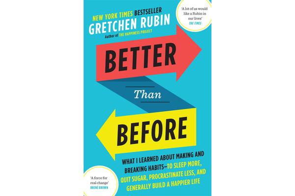 Better Than Before - What I Learned About Making and Breaking Habits - to Sleep More, Quit Sugar, Procrastinate Less, and Generally Build a Happier Li