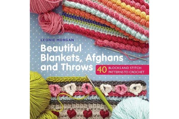 Beautiful Blankets, Afghans and Throws - 40 Blocks & Stitch Patterns to Crochet