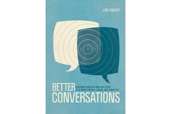 Better Conversations - Coaching Ourselves and Each Other to Be More Credible, Caring, and Connected