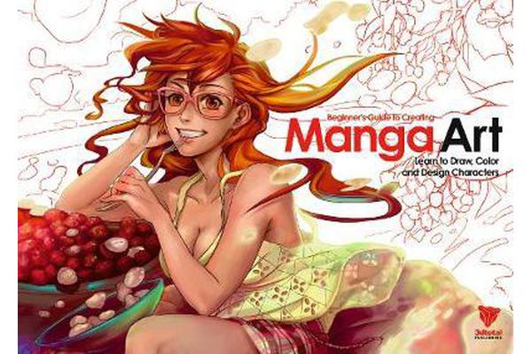 Beginner's Guide to Creating Manga Art - Learn to Draw, Color and Design Characters