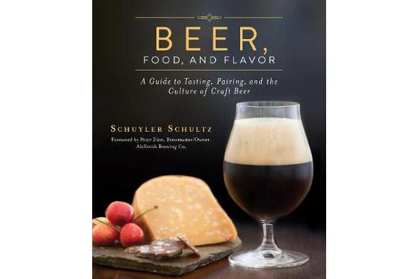 Beer, Food, and Flavor - A Guide to Tasting, Pairing, and the Culture of Craft Beer