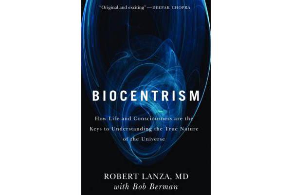 Biocentrism - How Life and Consciousness Are the Keys to Understanding the True Nature of the Universe