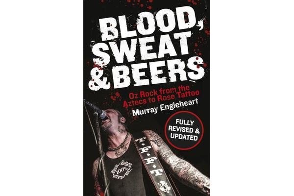 Blood, Sweat and Beers - Oz Rock from the Aztecs to Rose Tattoo