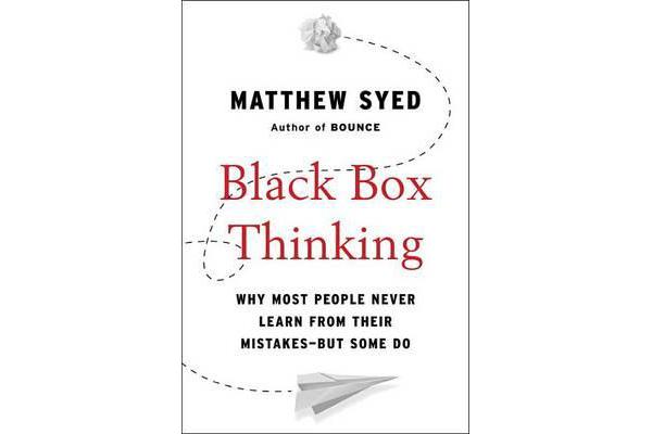 Black Box Thinking - Why Most People Never Learn from Their Mistakes--But Some Do