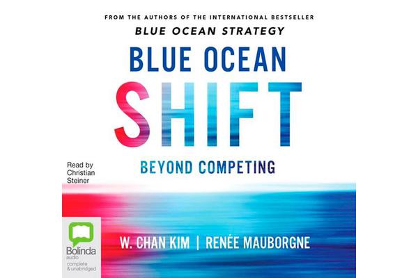 Blue Ocean Shift - Beyond Competing - Proven Steps to Inspire Confidence and Seize New Growth