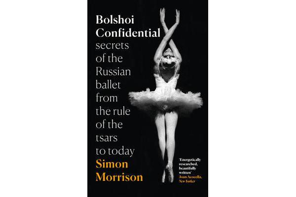 Bolshoi Confidential - Secrets of the Russian Ballet from the Rule of the Tsars to Today