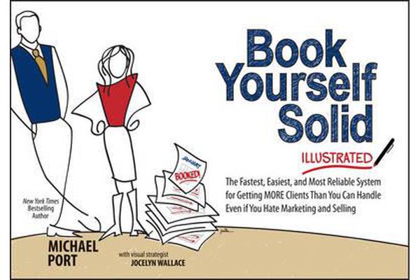 Book Yourself Solid Illustrated - The Fastest, Easiest, and Most Reliable System for Getting More Clients Than You Can Handle Even If You Hate Marketi