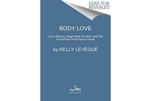 Body Love - Live in Balance, Weigh What You Want, and Free Yourself from Food Drama Forever