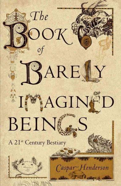 Book of Barely Imagined Beings: A 21st Century Bestiary